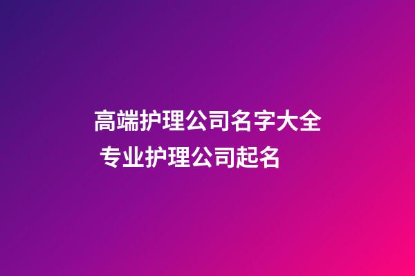 高端护理公司名字大全 专业护理公司起名-第1张-公司起名-玄机派